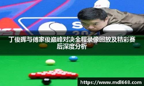 6686体育丁俊晖与傅家俊巅峰对决全程录像回放及精彩赛后深度分析
